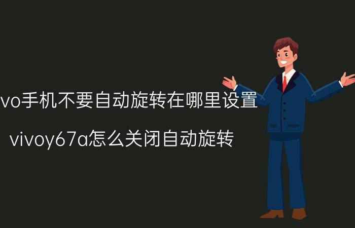 vivo手机不要自动旋转在哪里设置 vivoy67a怎么关闭自动旋转？